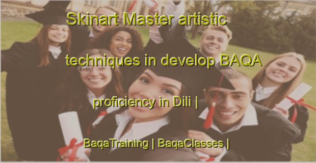 Skinart Master artistic techniques in develop BAQA proficiency in Dili | BaqaTraining | BaqaClasses | SkinartTraining-Mali